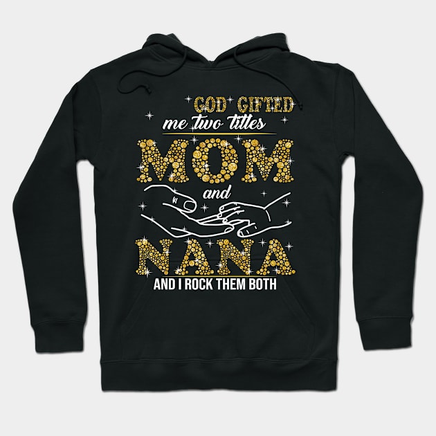 God Gifted Me Two Titles Mom And Nana And I Rock Them Both Hoodie by celestewilliey